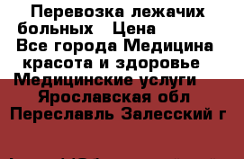 Перевозка лежачих больных › Цена ­ 1 700 - Все города Медицина, красота и здоровье » Медицинские услуги   . Ярославская обл.,Переславль-Залесский г.